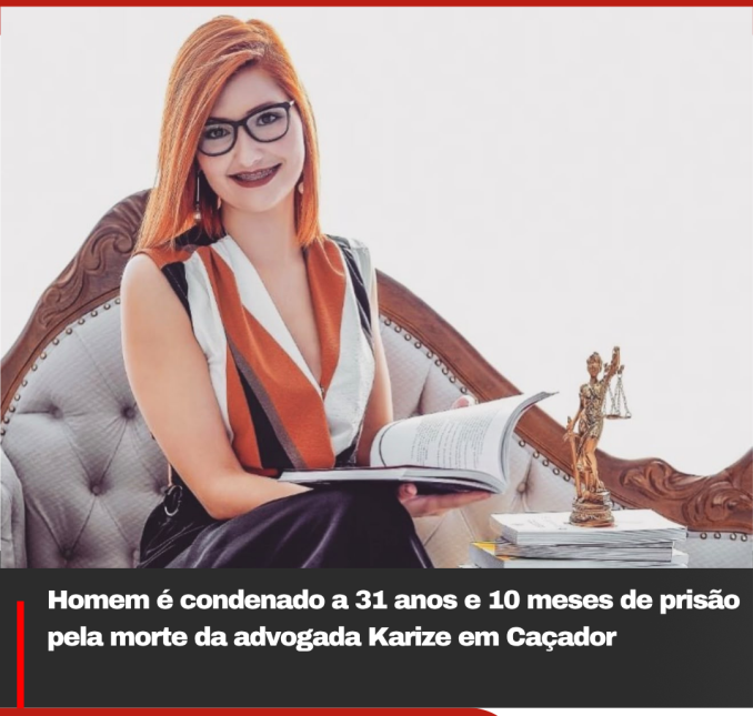 Homem é condenado a 31 anos e 10 meses de prisão pela morte da advogada Karize em Caçador