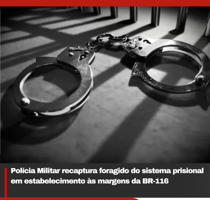 Polícia Militar recaptura foragido do sistema prisional em estabelecimento às margens da BR-116