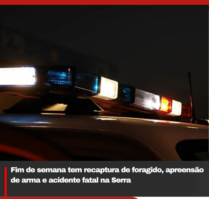 Fim de semana tem recaptura de foragido, apreensão de arma e acidente fatal na Serra