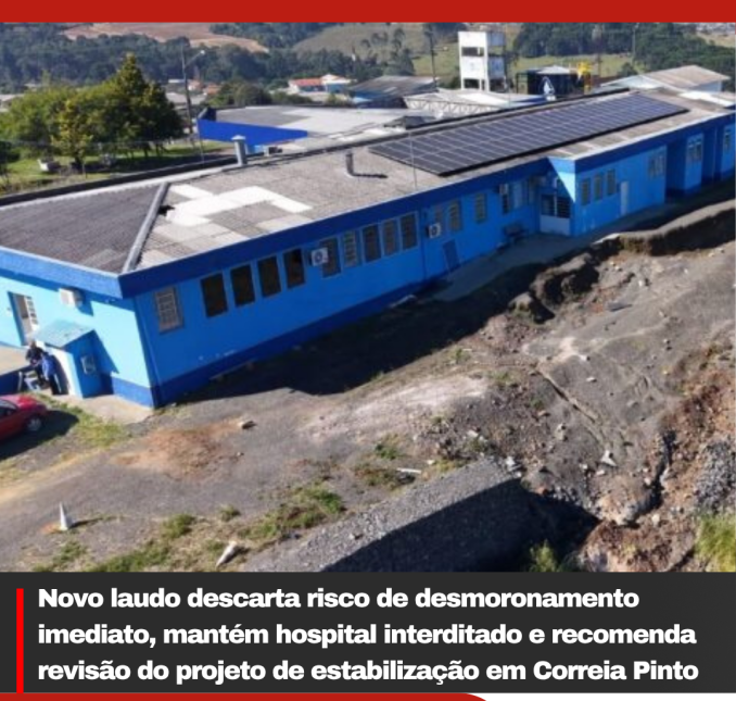 Novo laudo descarta risco de desmoronamento imediato, mantém hospital interditado e recomenda revisão do projeto de estabilização em Correia Pinto